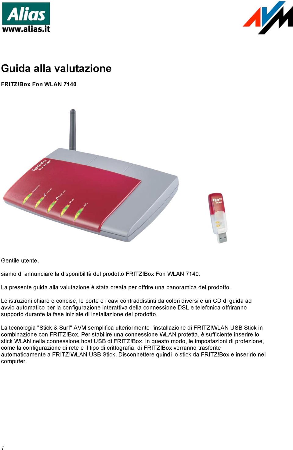 offriranno supporto durante la fase iniziale di installazione del prodotto. La tecnologia "Stick & Surf" AVM semplifica ulteriormente l'installazione di FRITZ!WLAN USB Stick in combinazione con FRITZ!