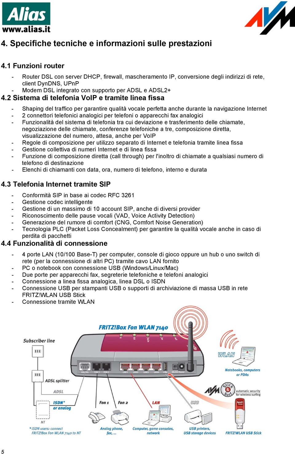 2 Sistema di telefonia VoIP e tramite linea fissa - Shaping del traffico per garantire qualità vocale perfetta anche durante la navigazione Internet - 2 connettori telefonici analogici per telefoni o