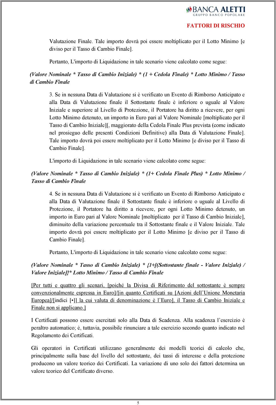 Se in nessuna Data di Valutazione si è verificato un Evento di Rimborso Anticipato e alla Data di Valutazione finale il Sottostante finale è inferiore o uguale al Valore Iniziale e superiore al