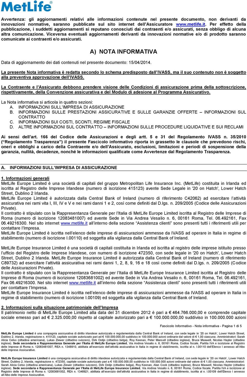 Viceversa eventuali aggiornamenti derivanti da innovazioni normative e/o di prodotto saranno comunicate ai contraenti e/o assicurati.