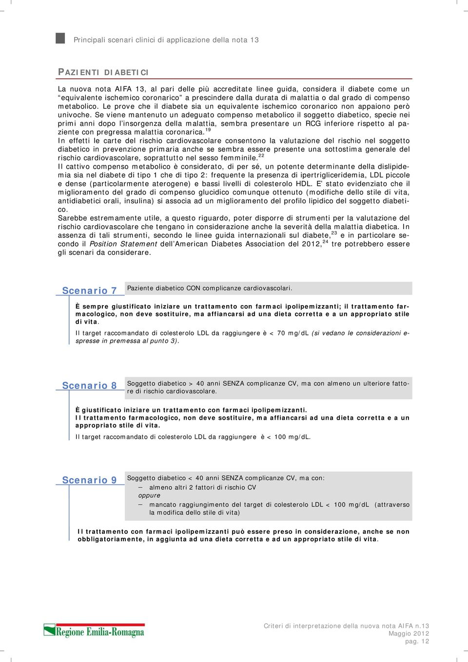 Se viene mantenuto un adeguato compenso metabolico il soggetto diabetico, specie nei primi anni dopo l insorgenza della malattia, sembra presentare un RCG inferiore rispetto al paziente con pregressa