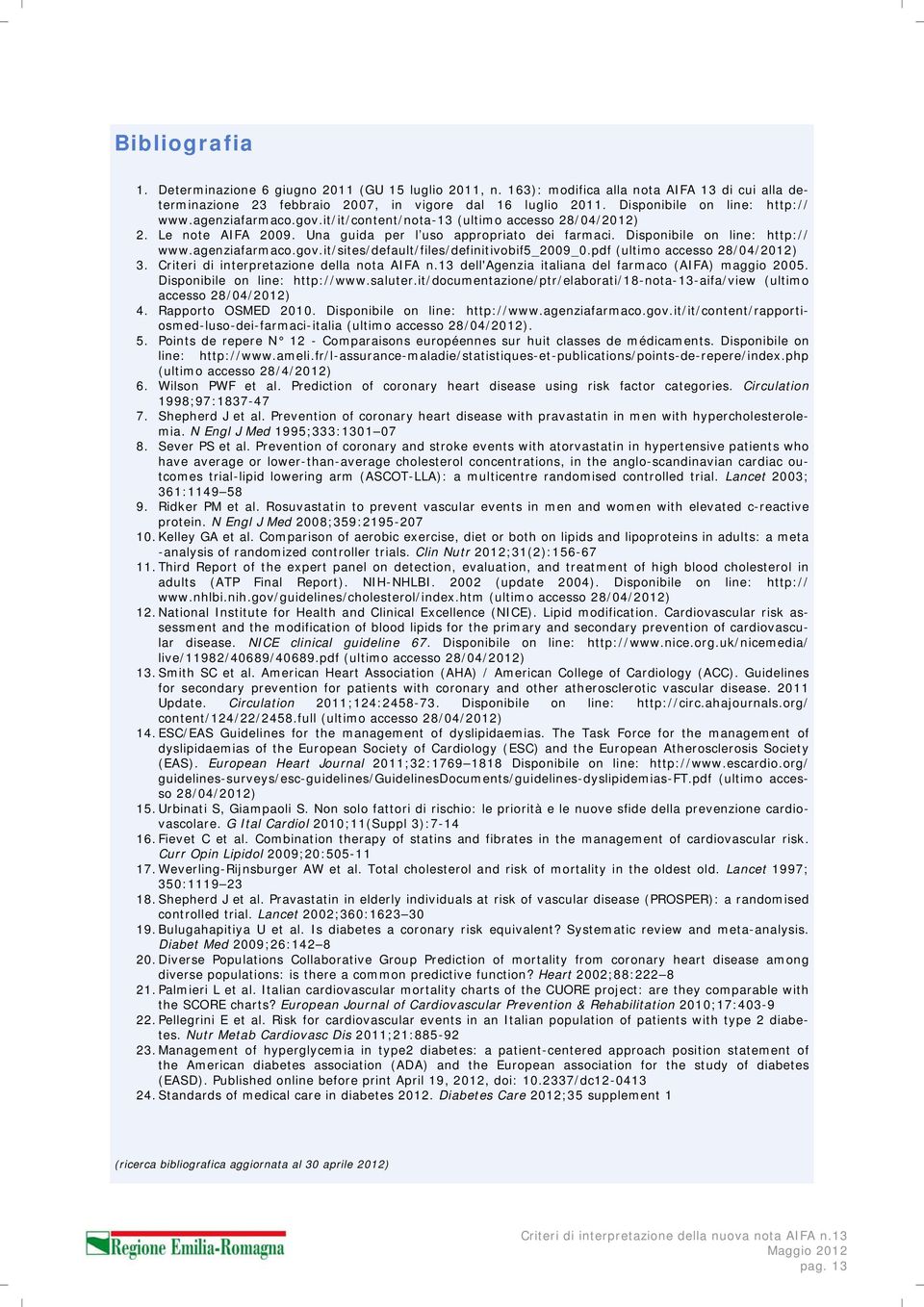 Disponibile on line: http:// www.agenziafarmaco.gov.it/sites/default/files/definitivobif5_2009_0.pdf (ultimo accesso 28/04/2012) 3. Criteri di interpretazione della nota AIFA n.