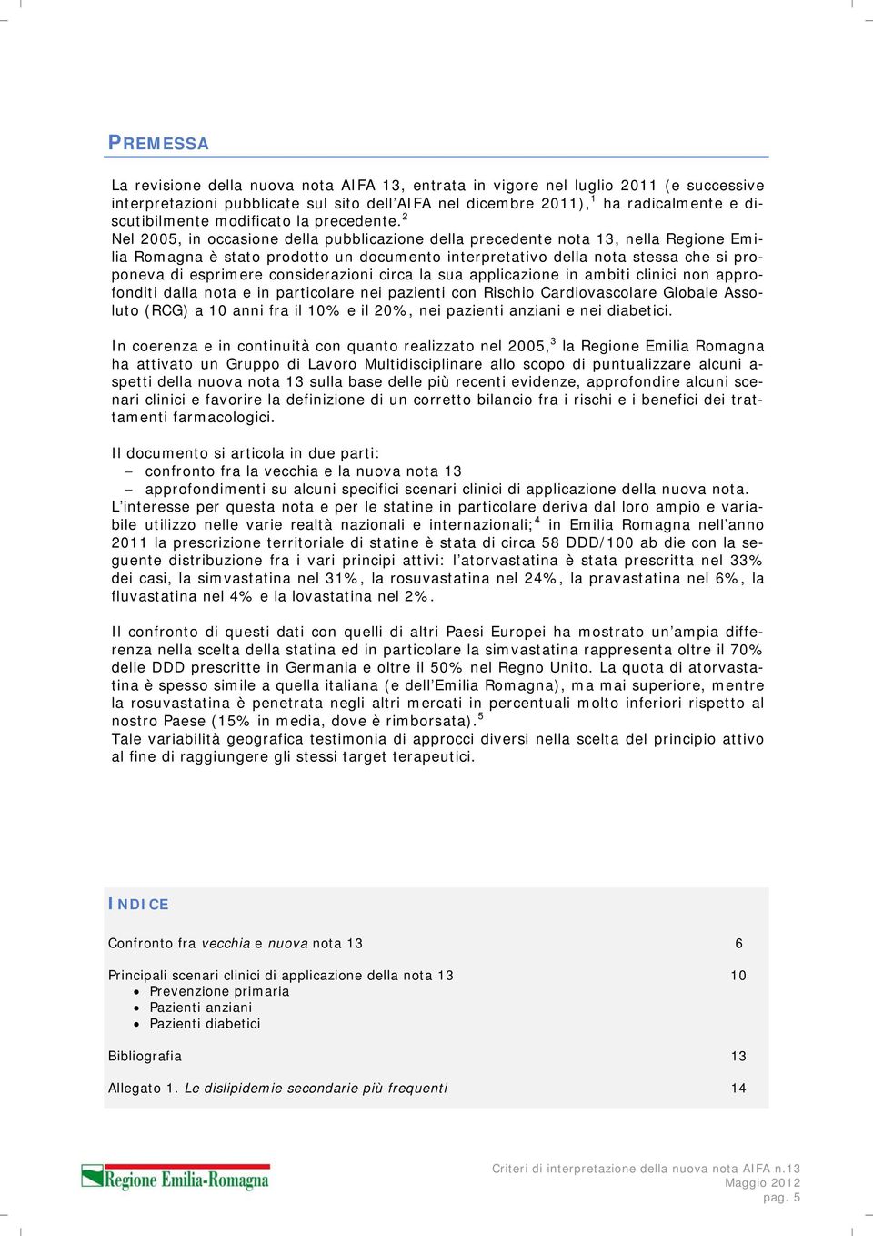 2 Nel 2005, in occasione della pubblicazione della precedente nota 13, nella Regione Emilia Romagna è stato prodotto un documento interpretativo della nota stessa che si proponeva di esprimere