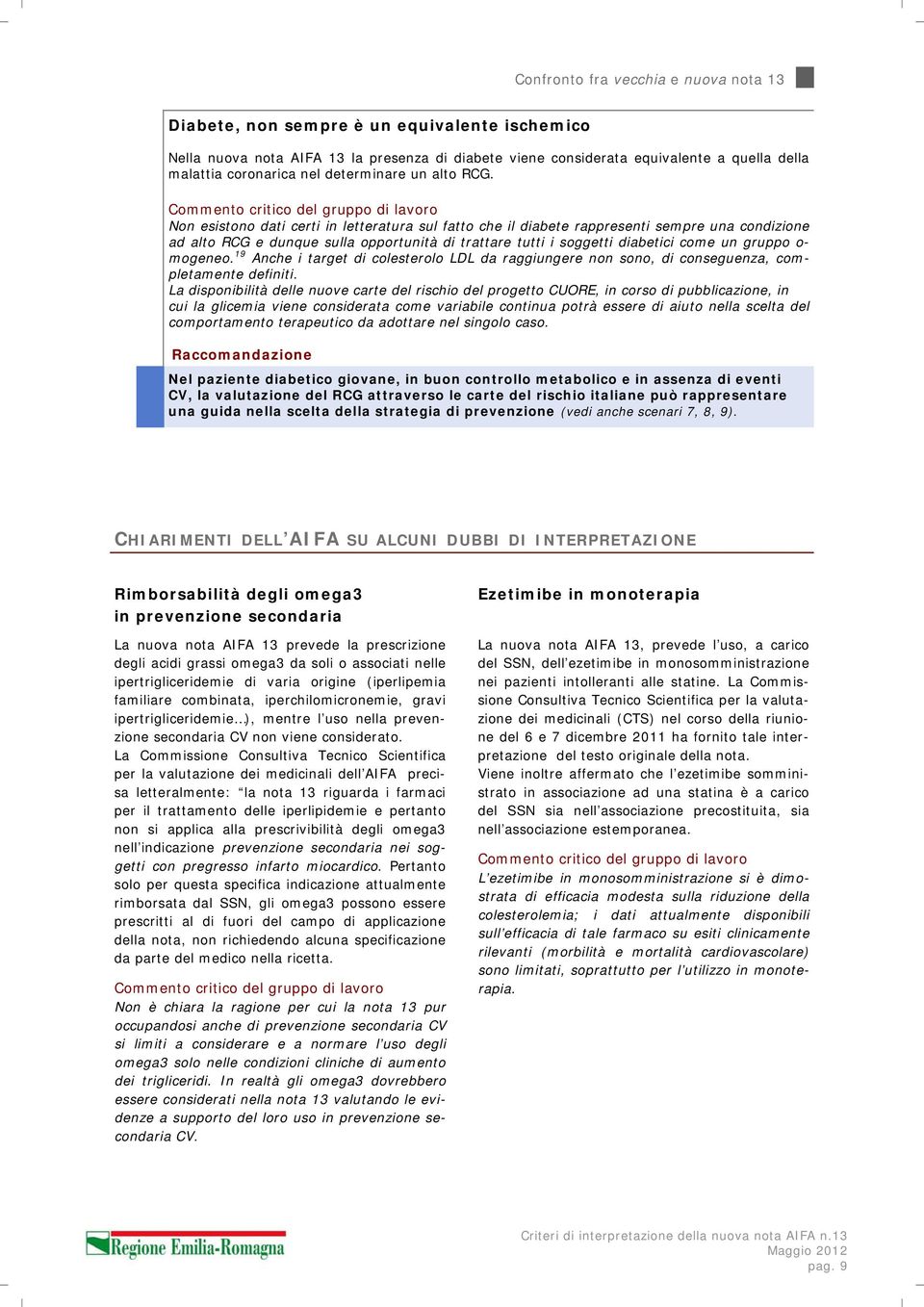 Non esistono dati certi in letteratura sul fatto che il diabete rappresenti sempre una condizione ad alto RCG e dunque sulla opportunità di trattare tutti i soggetti diabetici come un gruppo o-