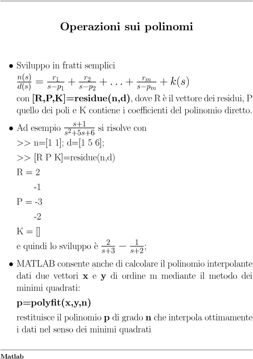 s+1 Ad esempio s 2 si risolve con +5s+6 >> n=[1 1]; d=[1 5 6]; >> [R P K]=residue(n,d) R=2-1 P=-3-2 K=[] 2 e quindi lo sviluppo è s+3 1 s+2 ; MATLAB