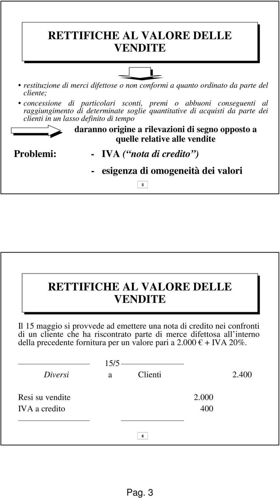 vendite Problemi: - IVA ( nota di credito ) - esigenza di omogeneità dei valori 5 RETTIFICHE AL VALORE DELLE Il 15 maggio si provvede ad emettere una nota di credito nei confronti di un