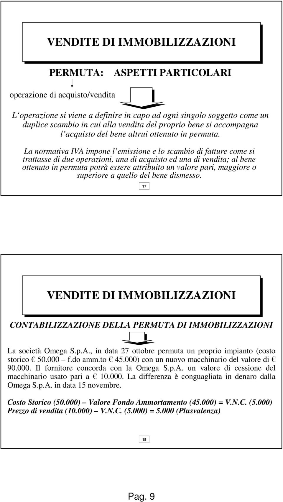 La normativa IVA impone l emissione e lo scambio di fatture come si trattasse di due operazioni, una di acquisto ed una di vendita; al bene ottenuto in permuta potrà essere attribuito un valore pari,