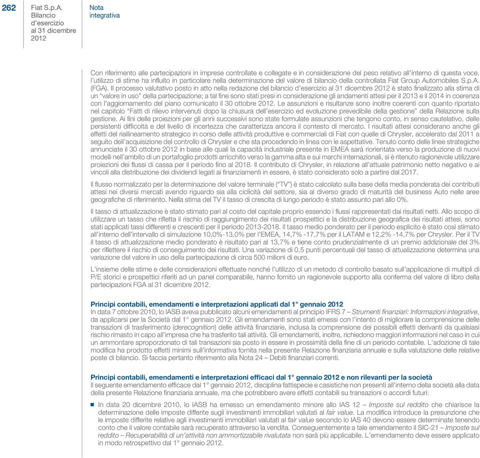 Il processo valutativo posto in atto nella redazione del bilancio è stato finalizzato alla stima di un valore in uso della partecipazione; a tal fine sono stati presi in considerazione gli andamenti