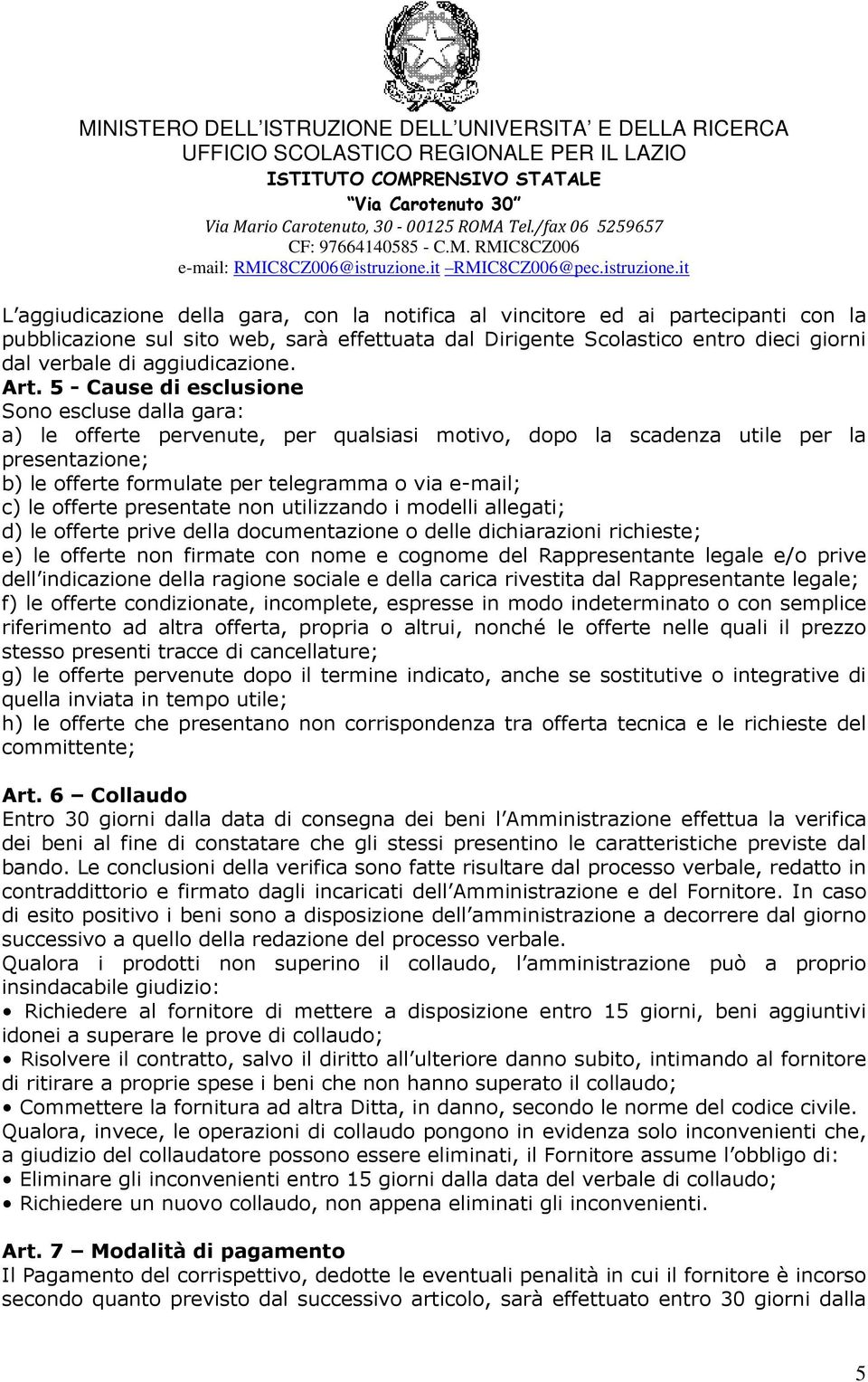 5 - Cause di esclusione Sono escluse dalla gara: a) le offerte pervenute, per qualsiasi motivo, dopo la scadenza utile per la presentazione; b) le offerte formulate per telegramma o via e-mail; c) le