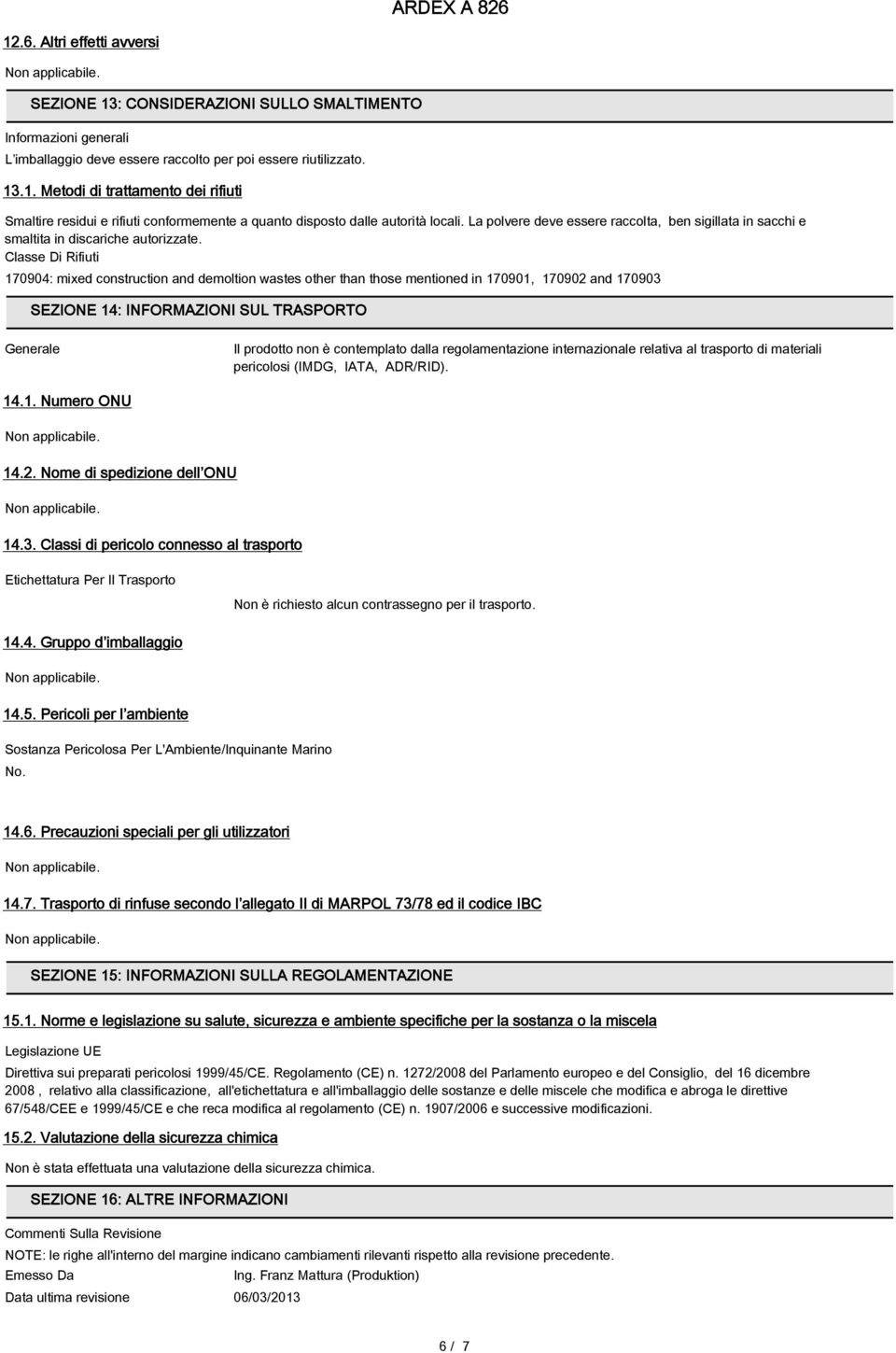 Classe Di Rifiuti 170904: mixed construction and demoltion wastes other than those mentioned in 170901, 170902 and 170903 SEZIONE 14: INFORMAZIONI SUL TRASPORTO Generale Il prodotto non è contemplato