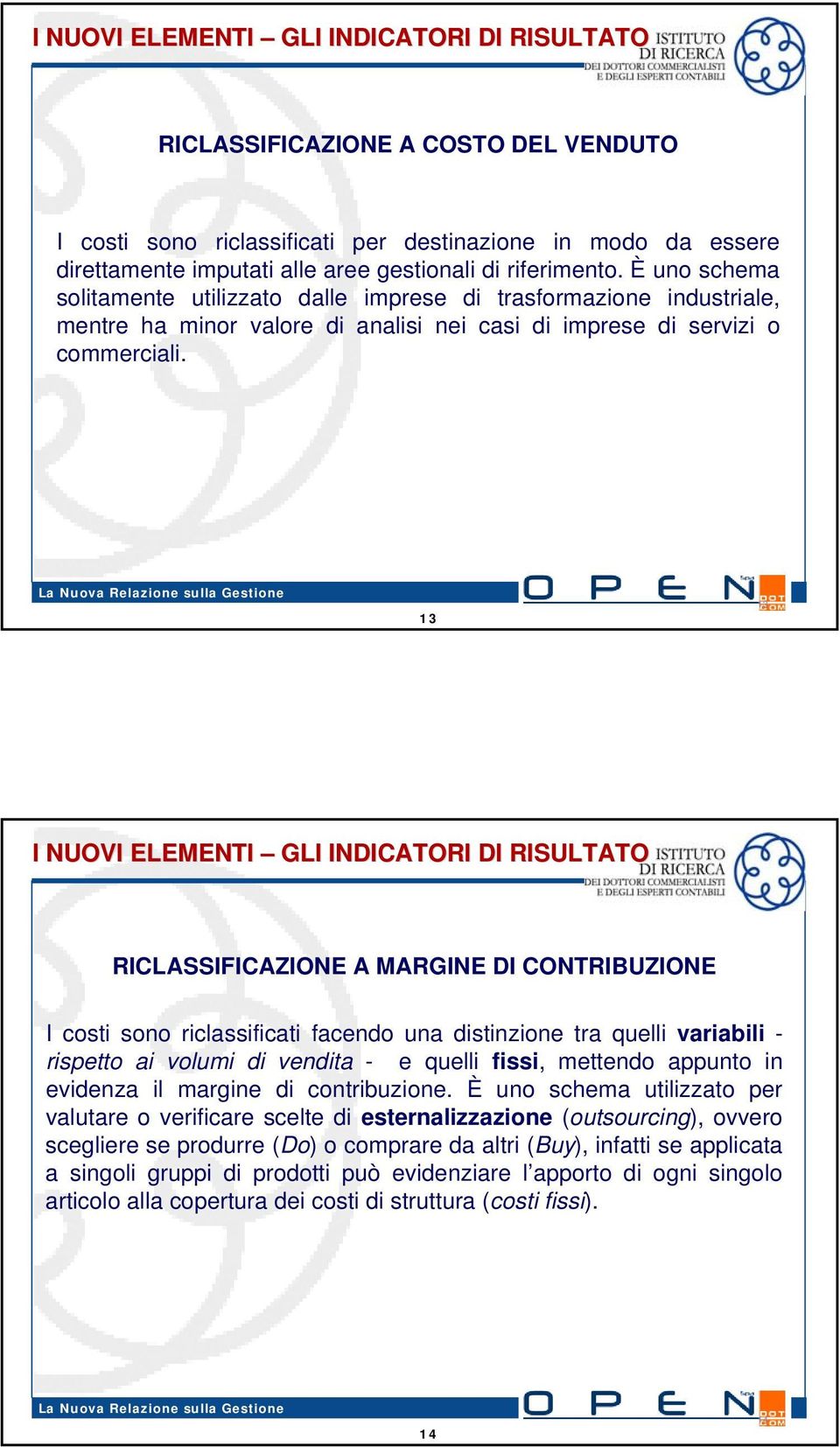 13 13 RICLASSIFICAZIONE A MARGINE DI CONTRIBUZIONE I costi sono riclassificati facendo una distinzione tra quelli variabili - rispetto ai volumi di vendita - e quelli fissi, mettendo appunto in