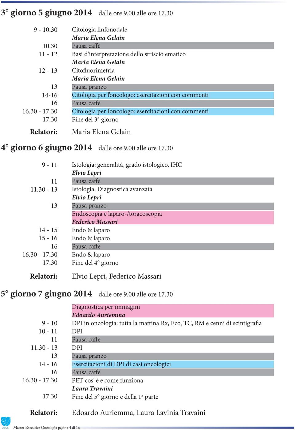 Citologia per l oncologo: esercitazioni con commenti Fine del 3 giorno Maria Elena Gelain 4 giorno 6 giugno 2014 dalle ore 9.00 alle ore 9 -.30-15 -.