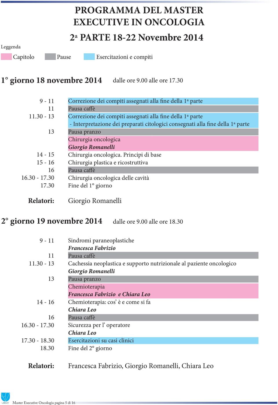 Chirurgia oncologica Chirurgia oncologica. Principi di base Chirurgia plastica e ricostruttiva Chirurgia oncologica delle cavità Fine del 1 giorno 2 giorno 19 novembre 2014 dalle ore 9.00 alle ore 18.