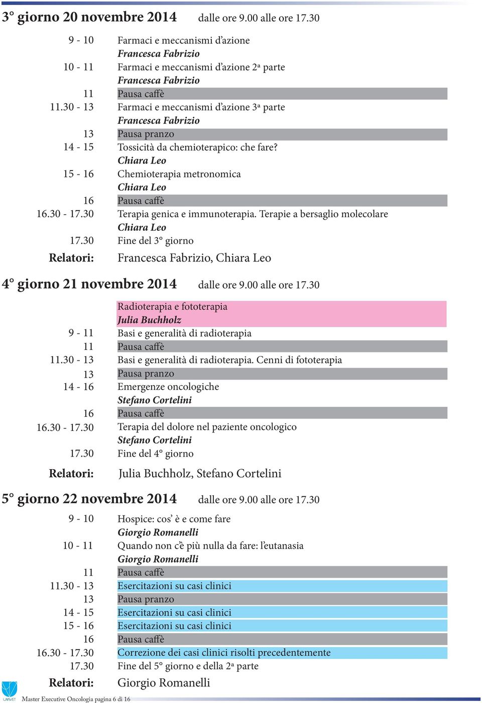 che fare? Chemioterapia metronomica Terapia genica e immunoterapia. Terapie a bersaglio molecolare Fine del 3 giorno Francesca Fabrizio, 4 giorno 21 novembre 2014 dalle ore 9.00 alle ore 9 -.30-14 -.