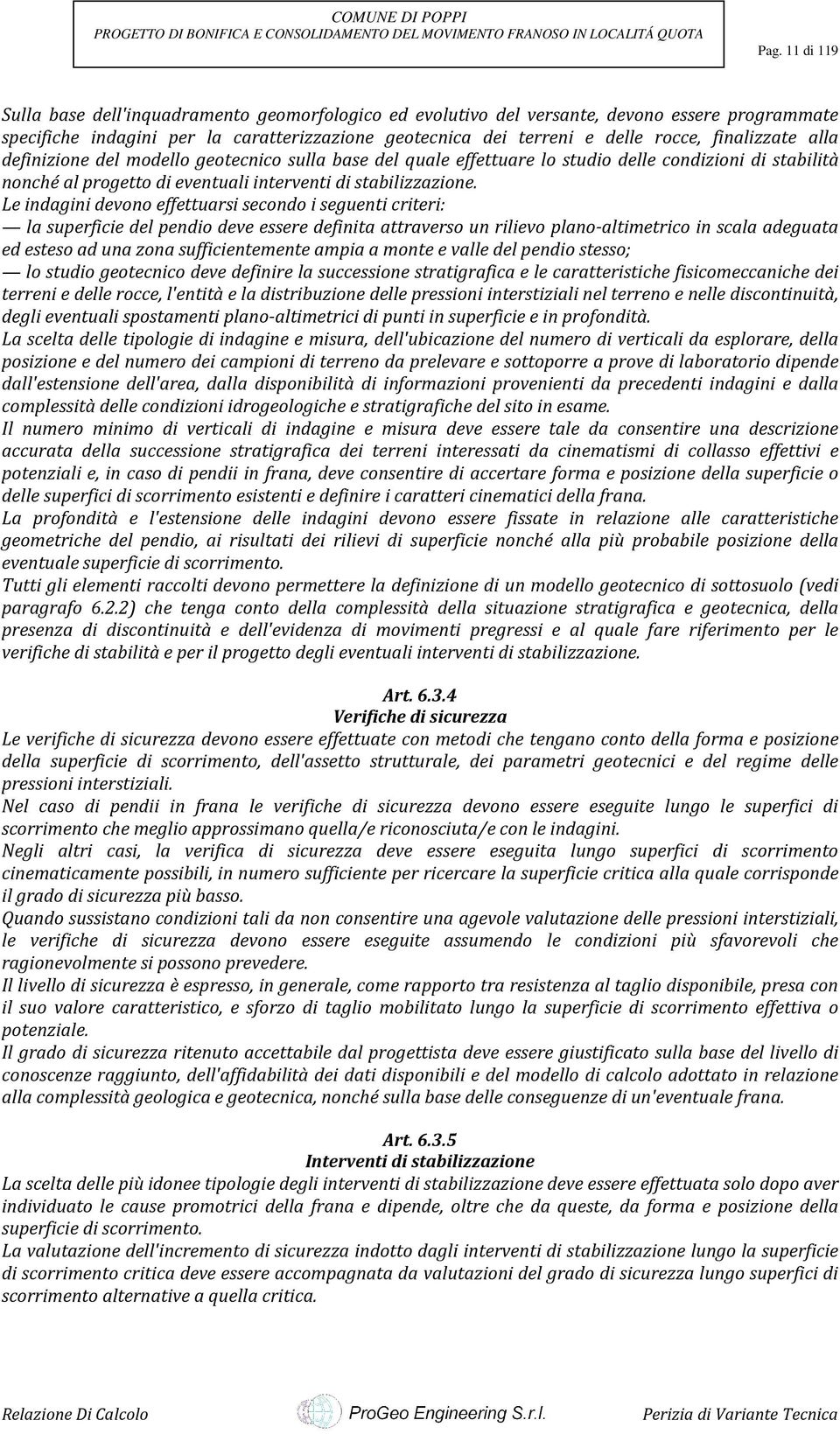 Le indagini devono effettuarsi secondo i seguenti criteri: la superficie del pendio deve essere definita attraverso un rilievo plano-altimetrico in scala adeguata ed esteso ad una zona