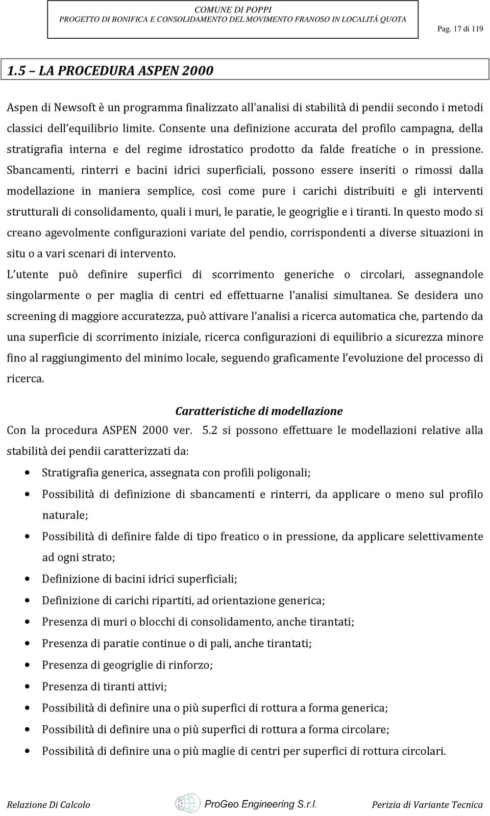 Sbancamenti, rinterri e bacini idrici superficiali, possono essere inseriti o rimossi dalla modellazione in maniera semplice, così come pure i carichi distribuiti e gli interventi strutturali di