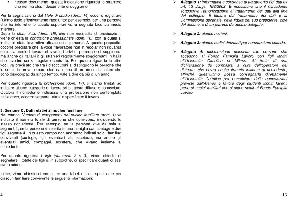 15), che non necessita di precisazioni, viene chiesta la condizione professionale (dom. 16), con la quale si indica lo stato lavorativo attuale della persona.