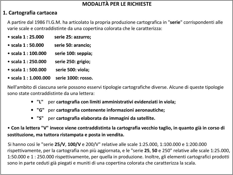 000 serie 25: azzurro; serie 50: arancio; scala 1 : 100.000 serie 100: seppia; scala 1 : 250.000 serie 250: grigio; scala 1 : 500.000 serie 500: viola; scala 1 : 1.000.000 serie 1000: rosso.