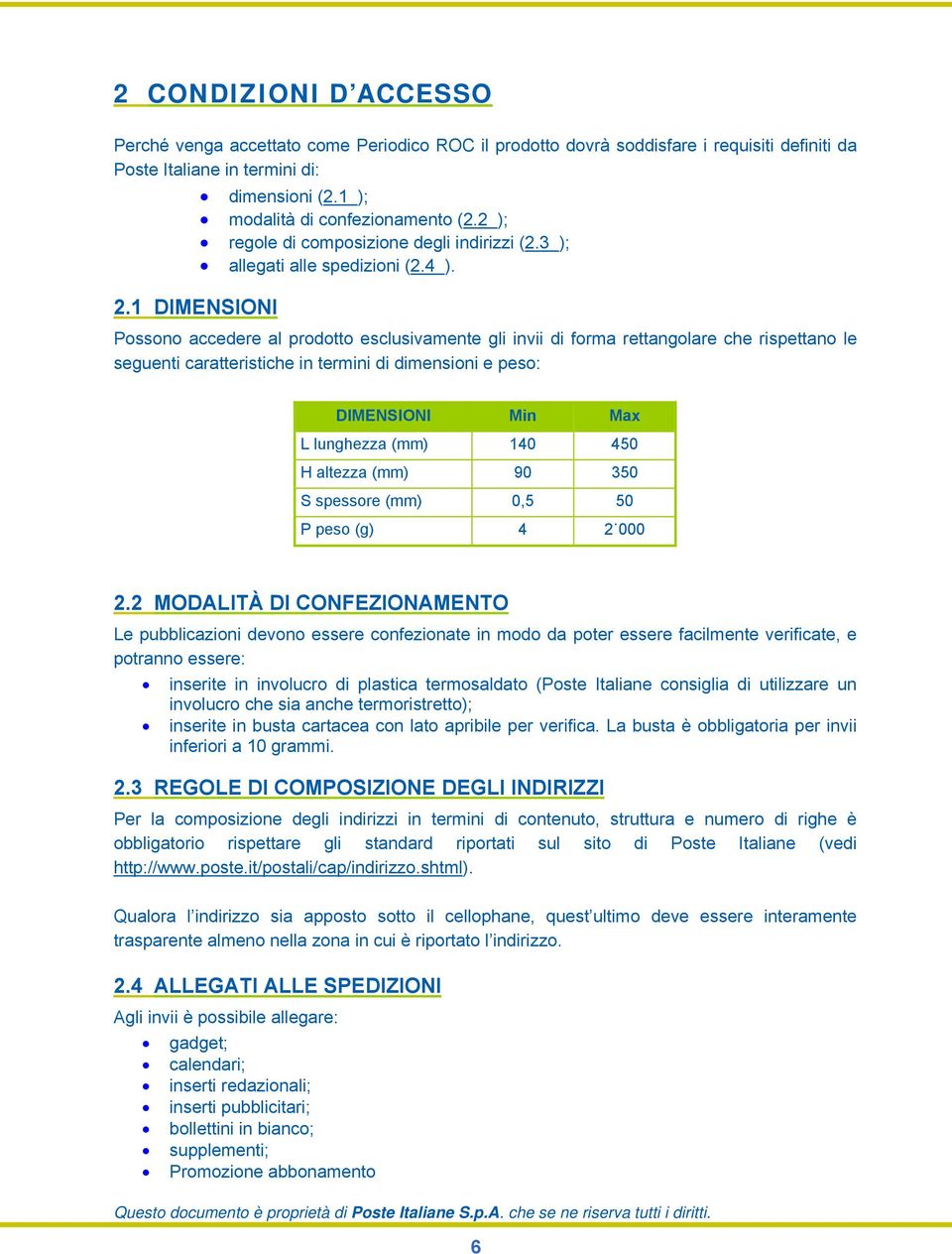 1 DIMENSIONI Possono accedere al prodotto esclusivamente gli invii di forma rettangolare che rispettano le seguenti caratteristiche in termini di dimensioni e peso: DIMENSIONI Min Max L lunghezza