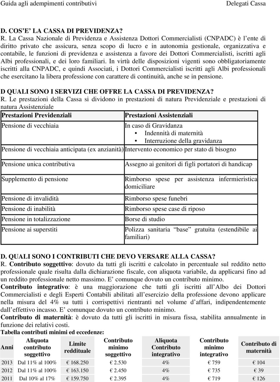 funzioni di previdenza e assistenza a favore dei Dottori Commercialisti, iscritti agli Albi professionali, e dei loro familiari.