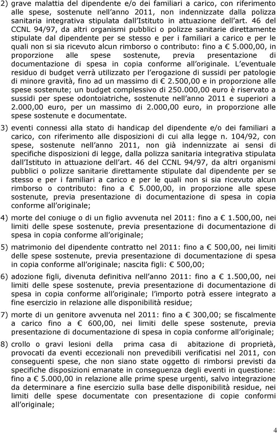 46 del CCNL 94/97, da altri organismi pubblici o polizze sanitarie direttamente stipulate dal dipendente per se stesso e per i familiari a carico e per le quali non si sia ricevuto alcun rimborso o