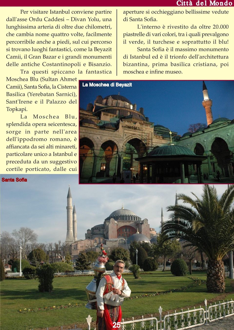 Tra questi spiccano la fantastica Moschea Blu (Sultan Ahmet Camii), Santa Sofia, la Cisterna Basilica (Yerebatan Sarnici), Sant'Irene e il Palazzo del Topkapi.