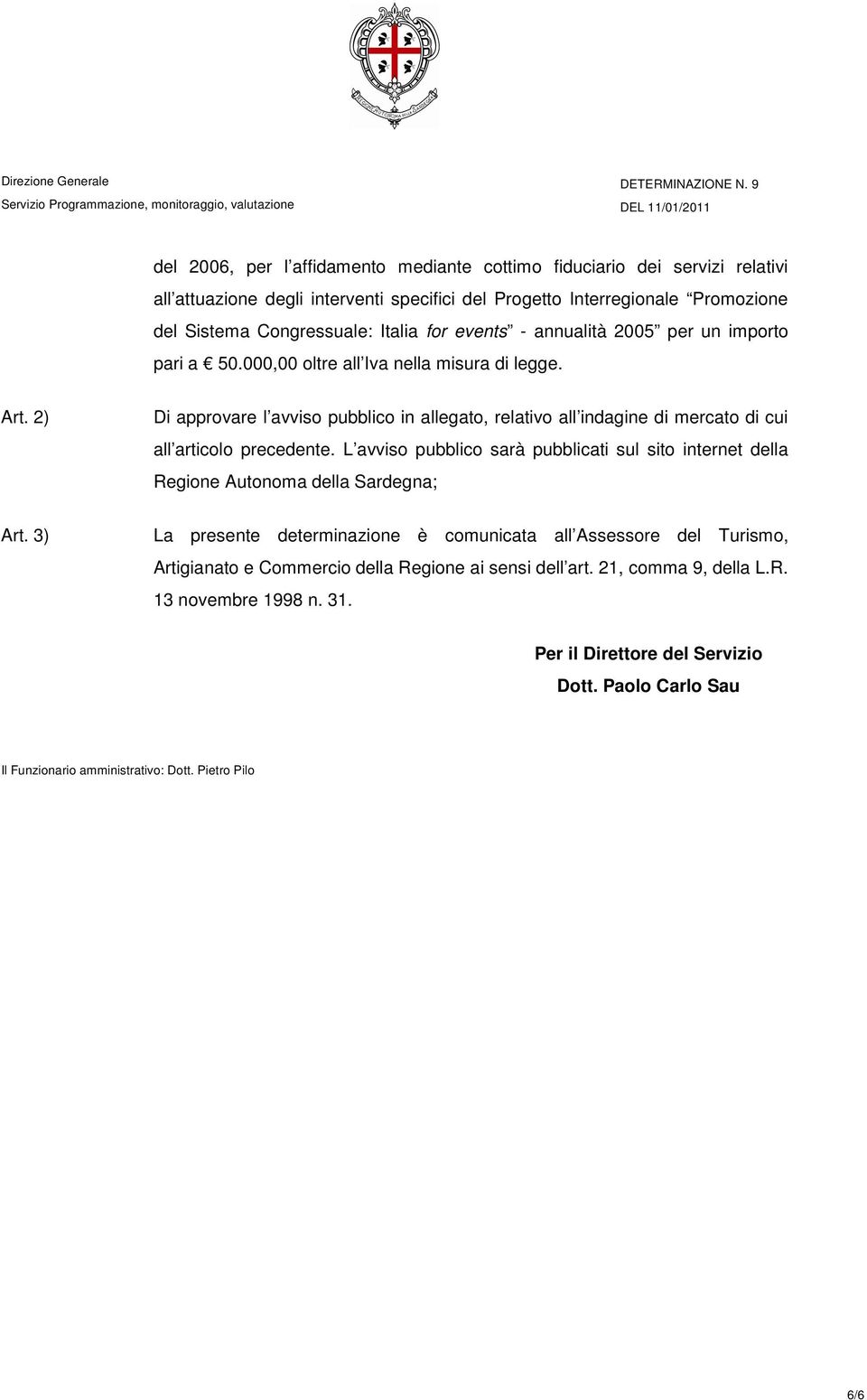 2) Di approvare l avviso pubblico in allegato, relativo all indagine di mercato di cui all articolo precedente.