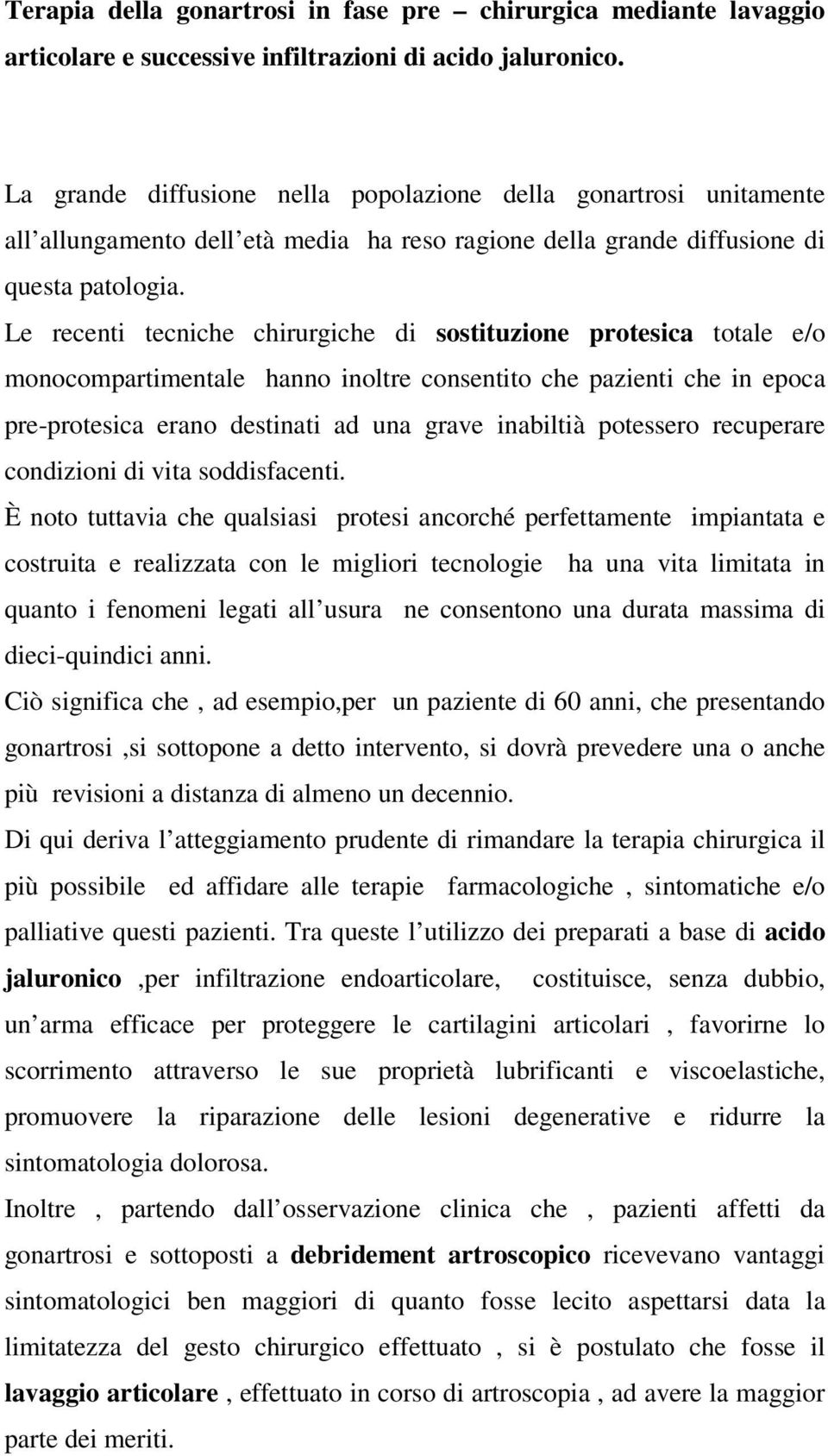 Le recenti tecniche chirurgiche di sostituzione protesica totale e/o monocompartimentale hanno inoltre consentito che pazienti che in epoca pre-protesica erano destinati ad una grave inabiltià