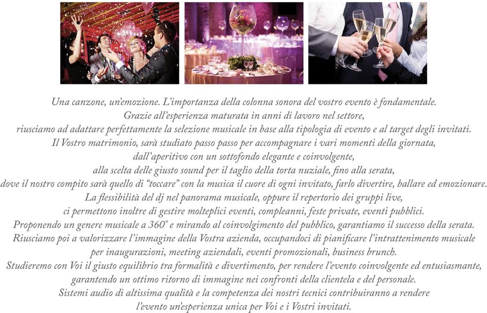 Il Vostro matrimonio, sarà studiato passo passo per accompagnare i vari momenti della giornata, dall aperitivo con un sottofondo elegante e coinvolgente, alla scelta delle giusto sound per il taglio