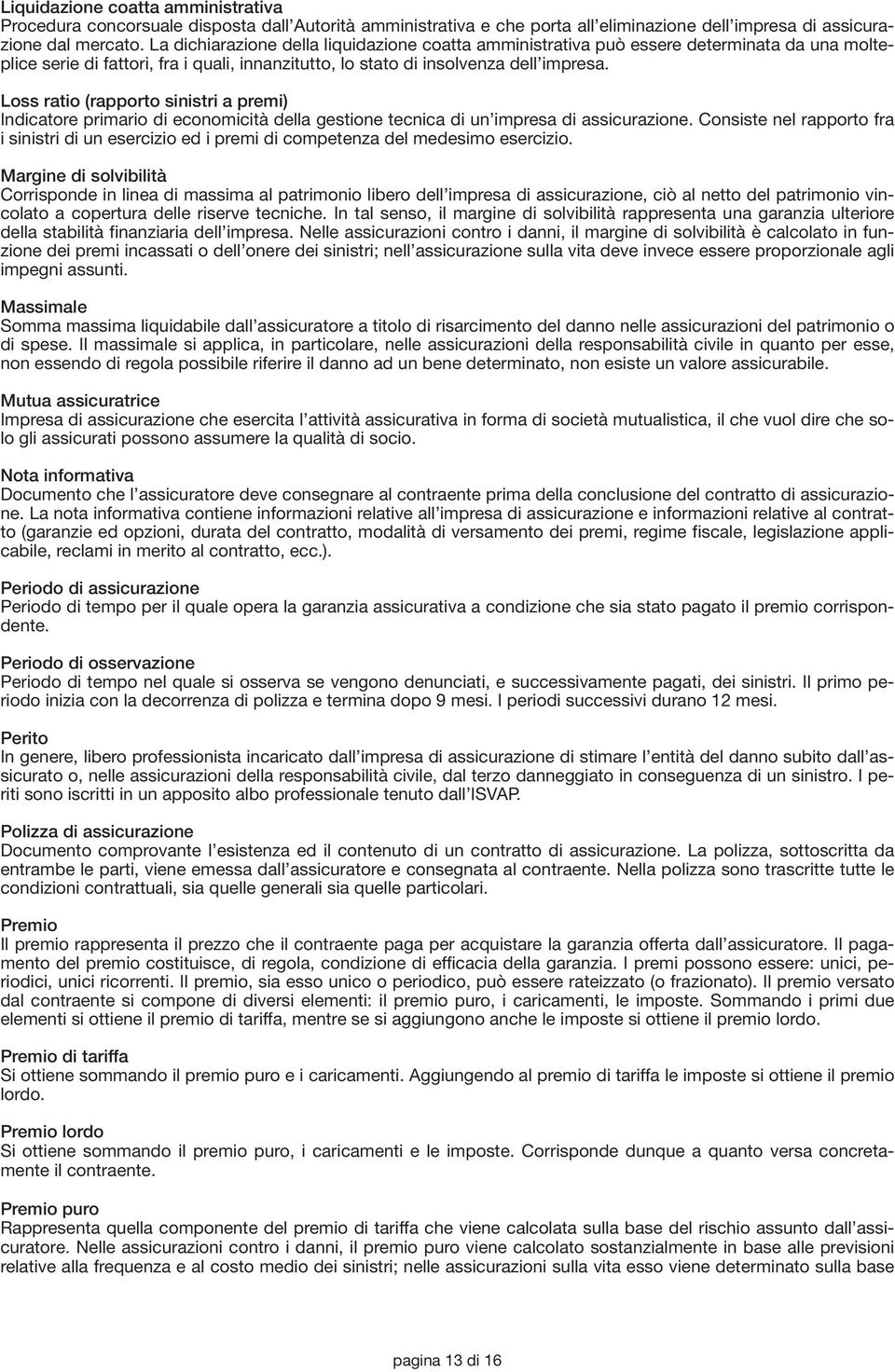 Loss ratio (rapporto sinistri a premi) Indicatore primario di economicità della gestione tecnica di un impresa di assicurazione.