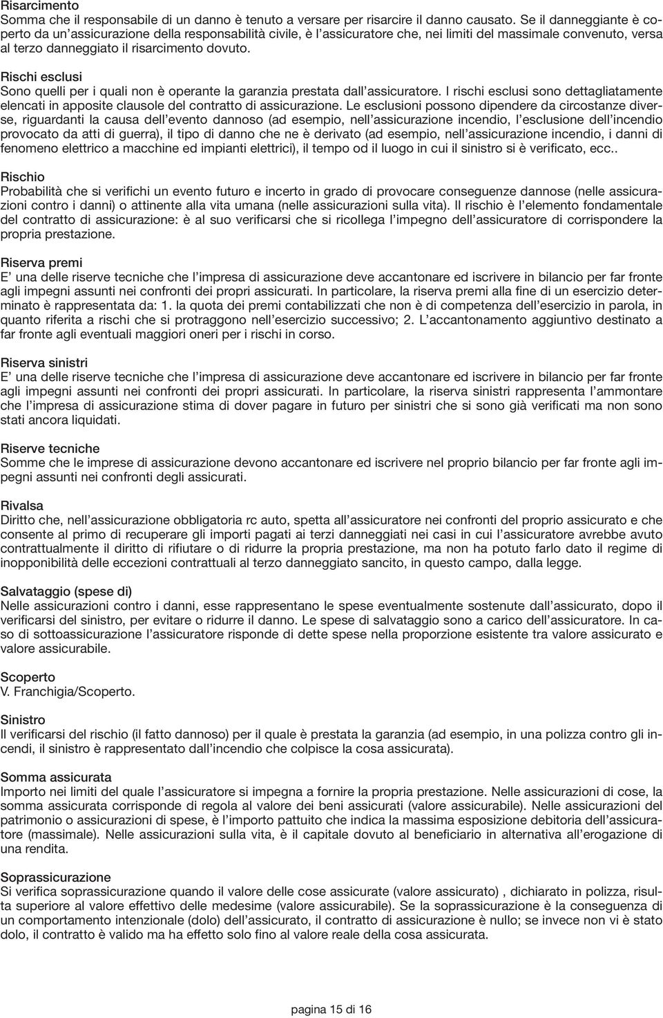 Rischi esclusi Sono quelli per i quali non è operante la garanzia prestata dall assicuratore. I rischi esclusi sono dettagliatamente elencati in apposite clausole del contratto di assicurazione.