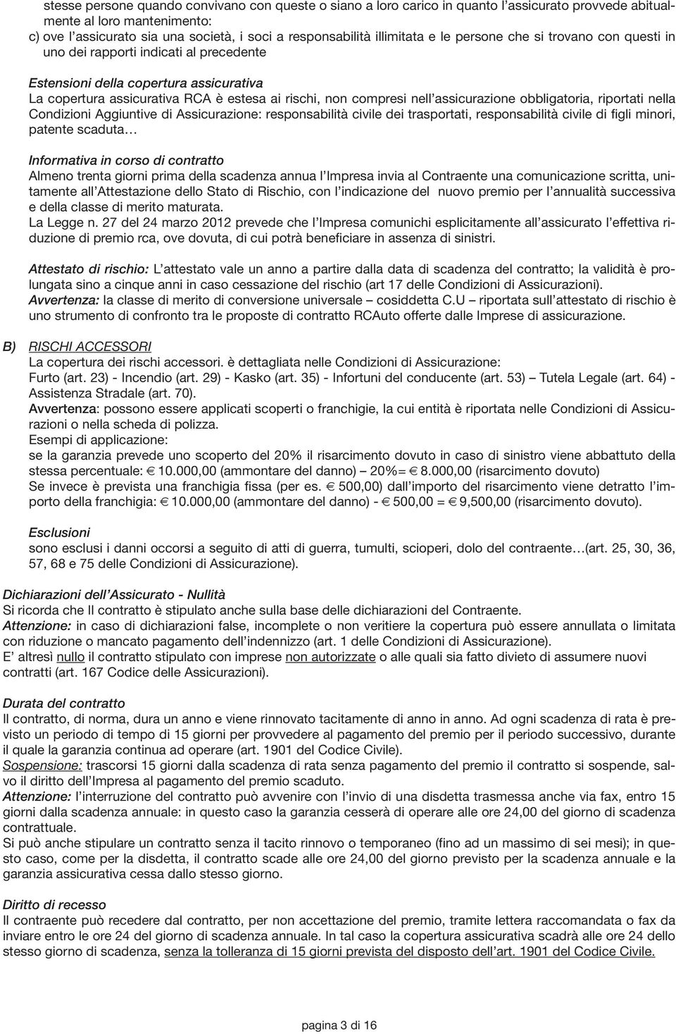 nell assicurazione obbligatoria, riportati nella Condizioni Aggiuntive di Assicurazione: responsabilità civile dei trasportati, responsabilità civile di figli minori, patente scaduta Informativa in