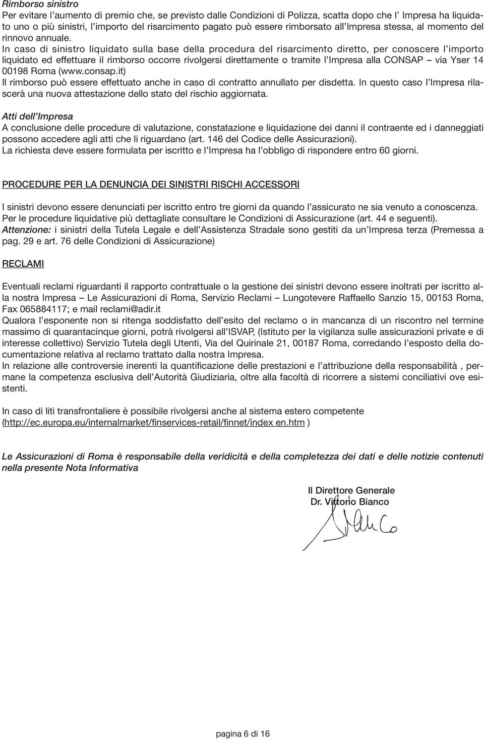 In caso di sinistro liquidato sulla base della procedura del risarcimento diretto, per conoscere l importo liquidato ed effettuare il rimborso occorre rivolgersi direttamente o tramite l Impresa alla