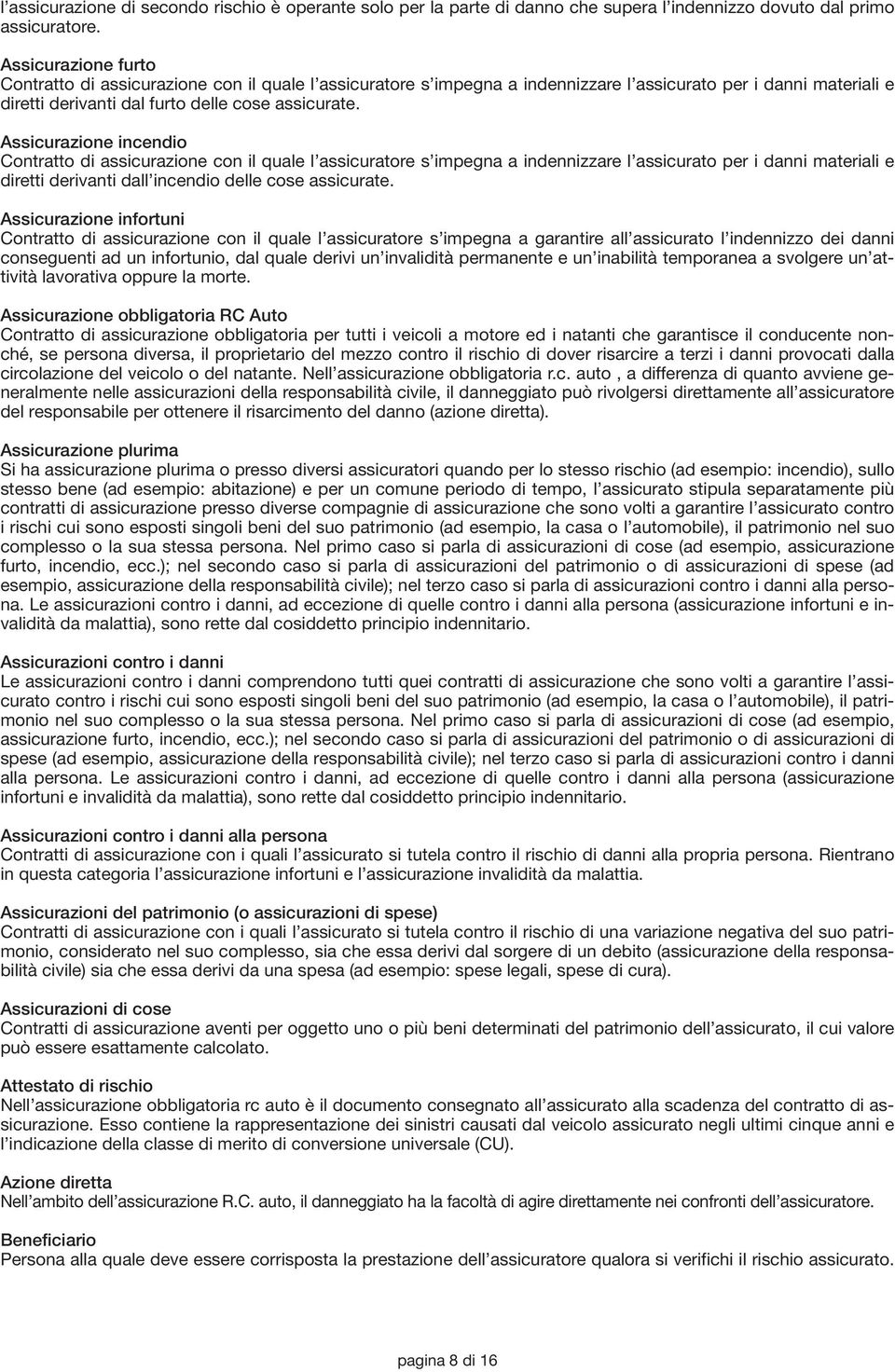 Assicurazione incendio Contratto di assicurazione con il quale l assicuratore s impegna a indennizzare l assicurato per i danni materiali e diretti derivanti dall incendio delle cose assicurate.