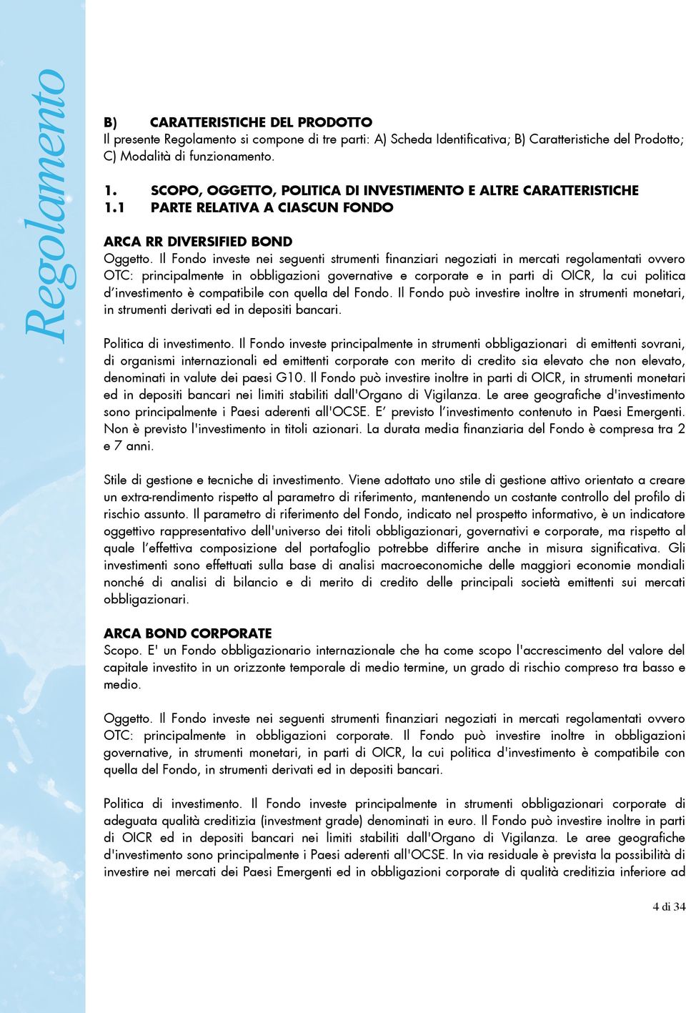 Il Fondo investe nei seguenti strumenti finanziari negoziati in mercati regolamentati ovvero OTC: principalmente in obbligazioni governative e corporate e in parti di OICR, la cui politica d