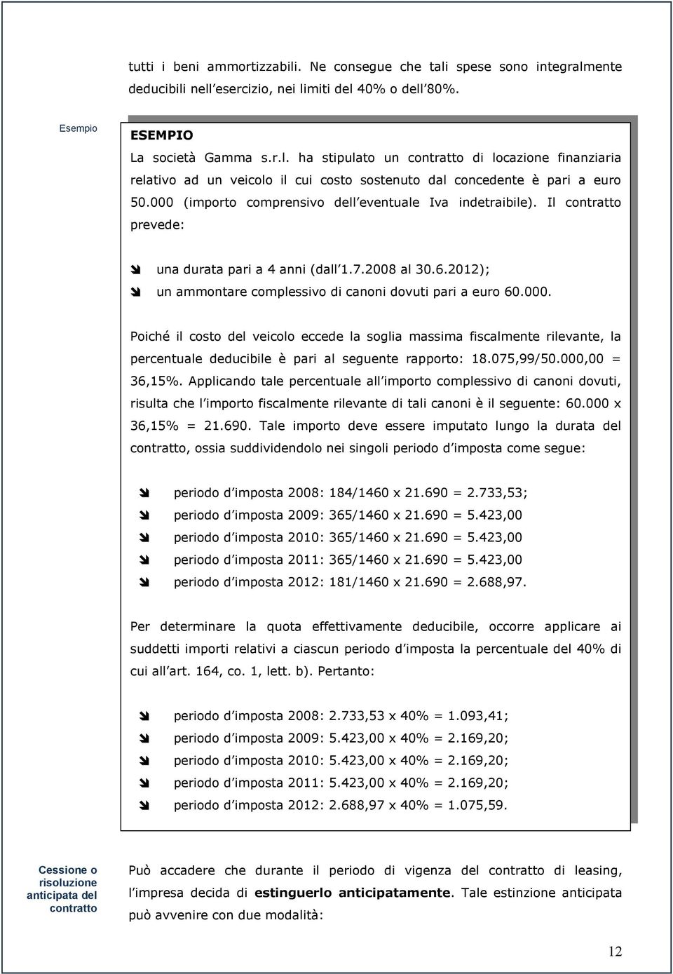 075,99/50.000,00 = 36,15%. Applicando tale percentuale all importo complessivo di canoni dovuti, risulta che l importo fiscalmente rilevante di tali canoni è il seguente: 60.000 x 36,15% = 21.690.