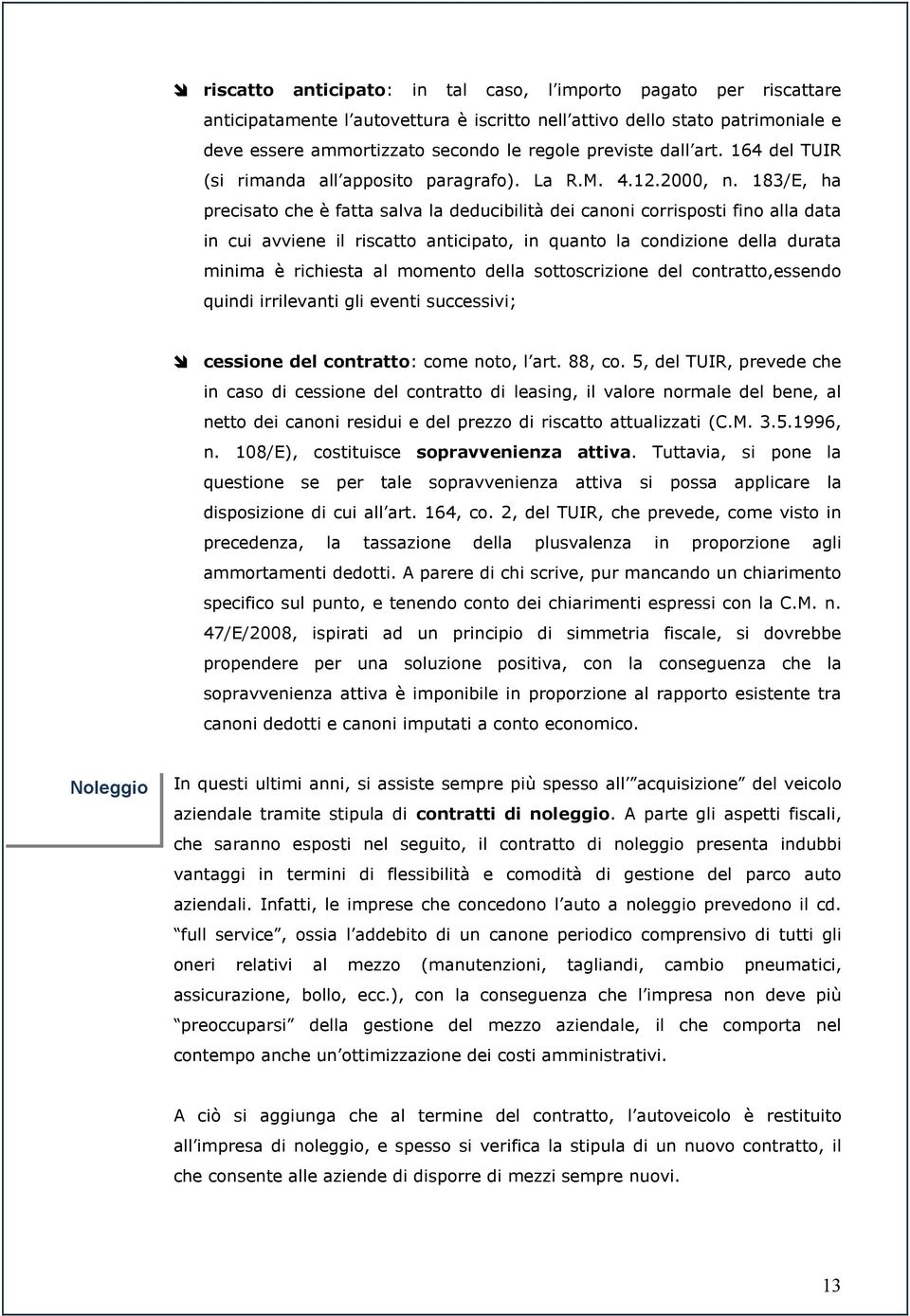 183/E, ha precisato che è fatta salva la deducibilità dei canoni corrisposti fino alla data in cui avviene il riscatto anticipato, in quanto la condizione della durata minima è richiesta al momento