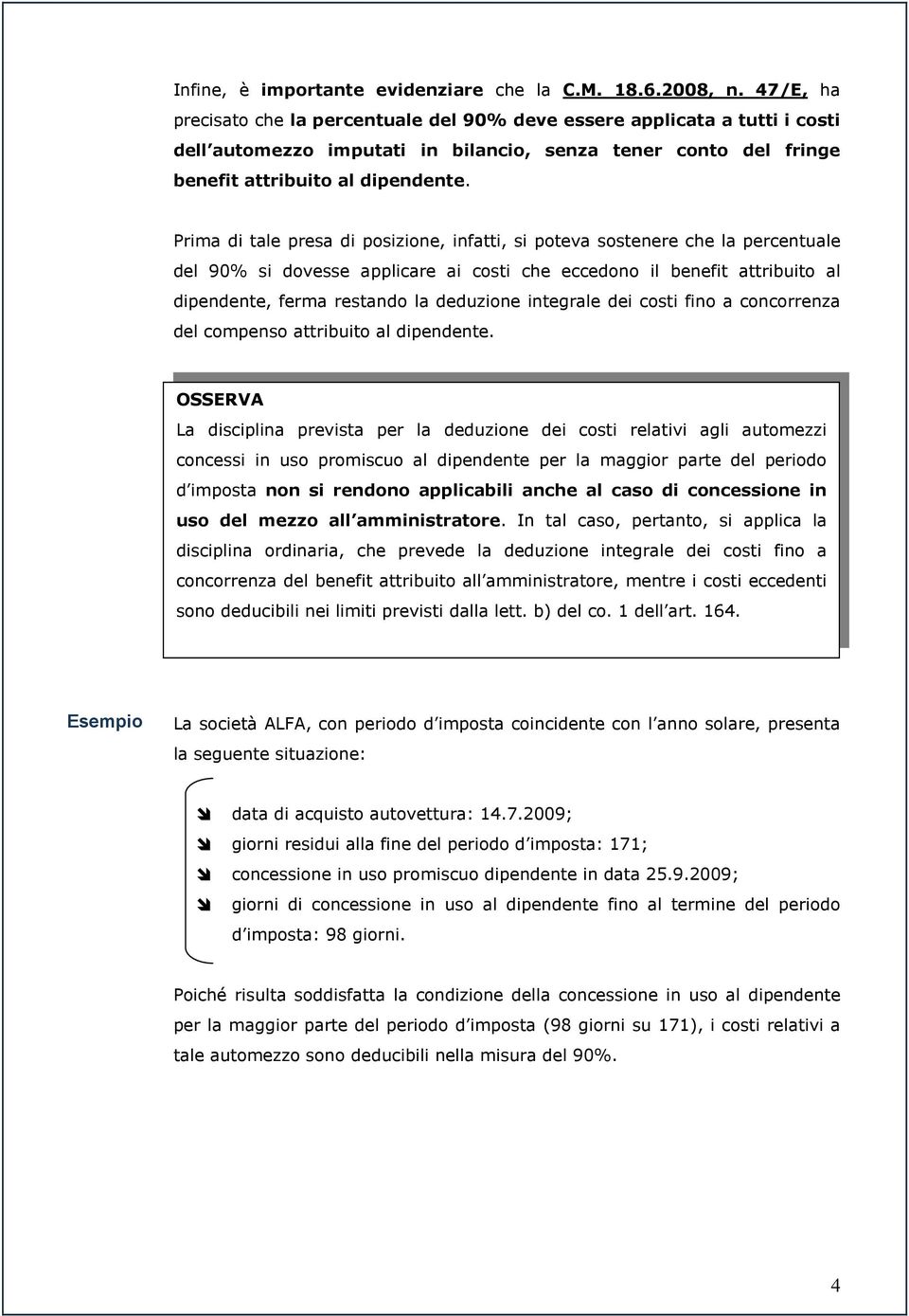 Prima di tale presa di posizione, infatti, si poteva sostenere che la percentuale del 90% si dovesse applicare ai costi che eccedono il benefit attribuito al dipendente, ferma restando la deduzione