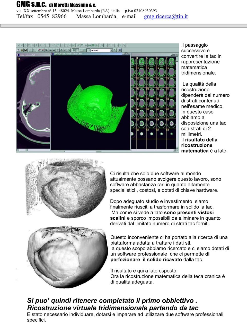 Ci risulta che solo due software al mondo attualmente possano svolgere questo lavoro, sono software abbastanza rari in quanto altamente specialistici, costosi, e dotati di chiave hardware.