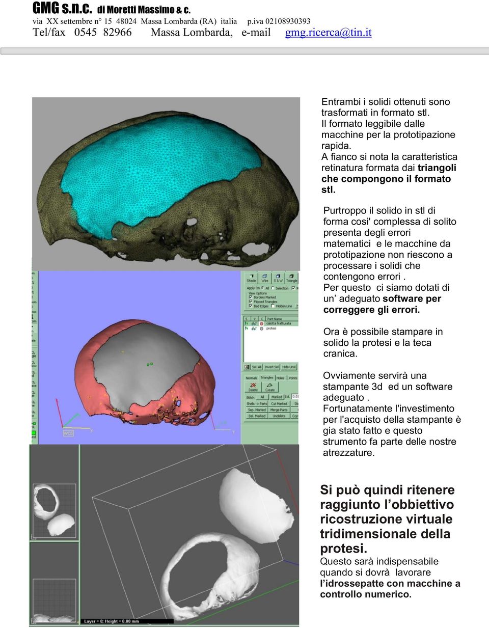 Purtroppo il solido in stl di forma cosi' complessa di solito presenta degli errori matematici e le macchine da prototipazione non riescono a processare i solidi che contengono errori.