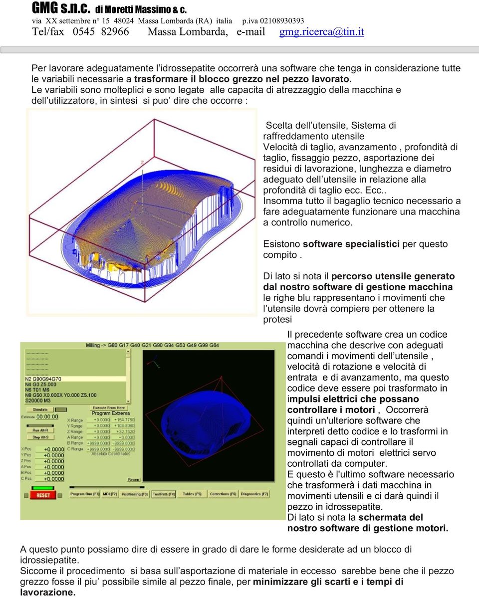 utensile Velocità di taglio, avanzamento, profondità di taglio, fissaggio pezzo, asportazione dei residui di lavorazione, lunghezza e diametro adeguato dell utensile in relazione alla profondità di