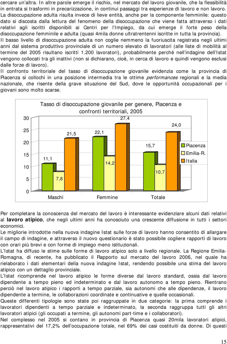 La disoccupazione adulta risulta invece di lieve entità, anche per la componente femminile: questo dato si discosta dalla lettura del fenomeno della disoccupazione che viene fatta attraverso i dati