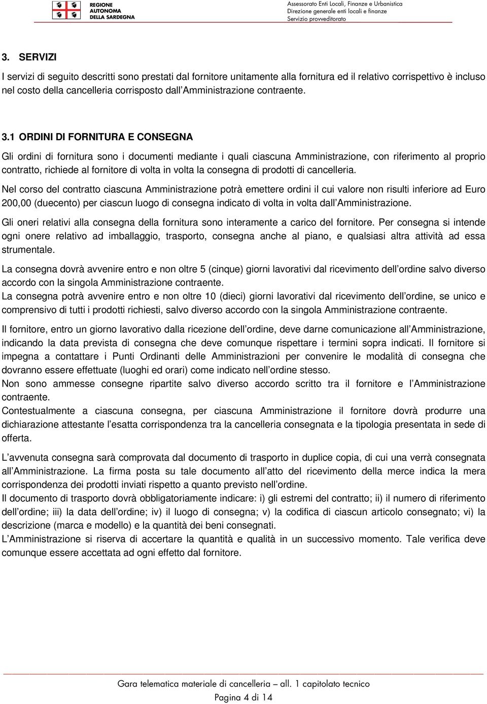 1 ORDINI DI FORNITURA E CONSEGNA Gli ordini di fornitura sono i documenti mediante i quali ciascuna Amministrazione, con riferimento al proprio contratto, richiede al fornitore di volta in volta la