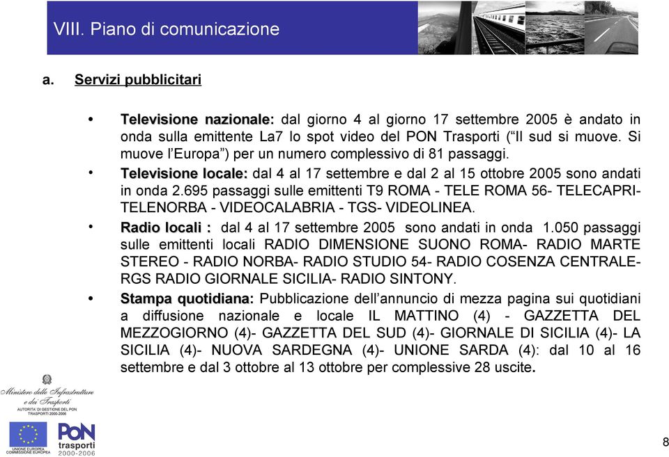 695 passaggi sulle emittenti T9 ROMA - TELE ROMA 56- TELECAPRITELENORBA - VIDEOCALABRIA - TGS- VIDEOLINEA. Radio locali : dal 4 al 17 settembre 2005 sono andati in onda 1.