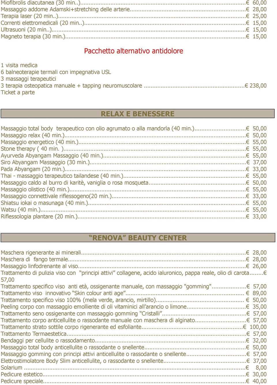 .. 238,00 Ticket a parte RELAX E BENESSERE Massaggio total body terapeutico con olio agrumato o alla mandorla (40 min.)... 50,00 Massaggio relax (40 min.)... 50,00 Massaggio energetico (40 min.)... 55,00 Stone therapy ( 40 min.