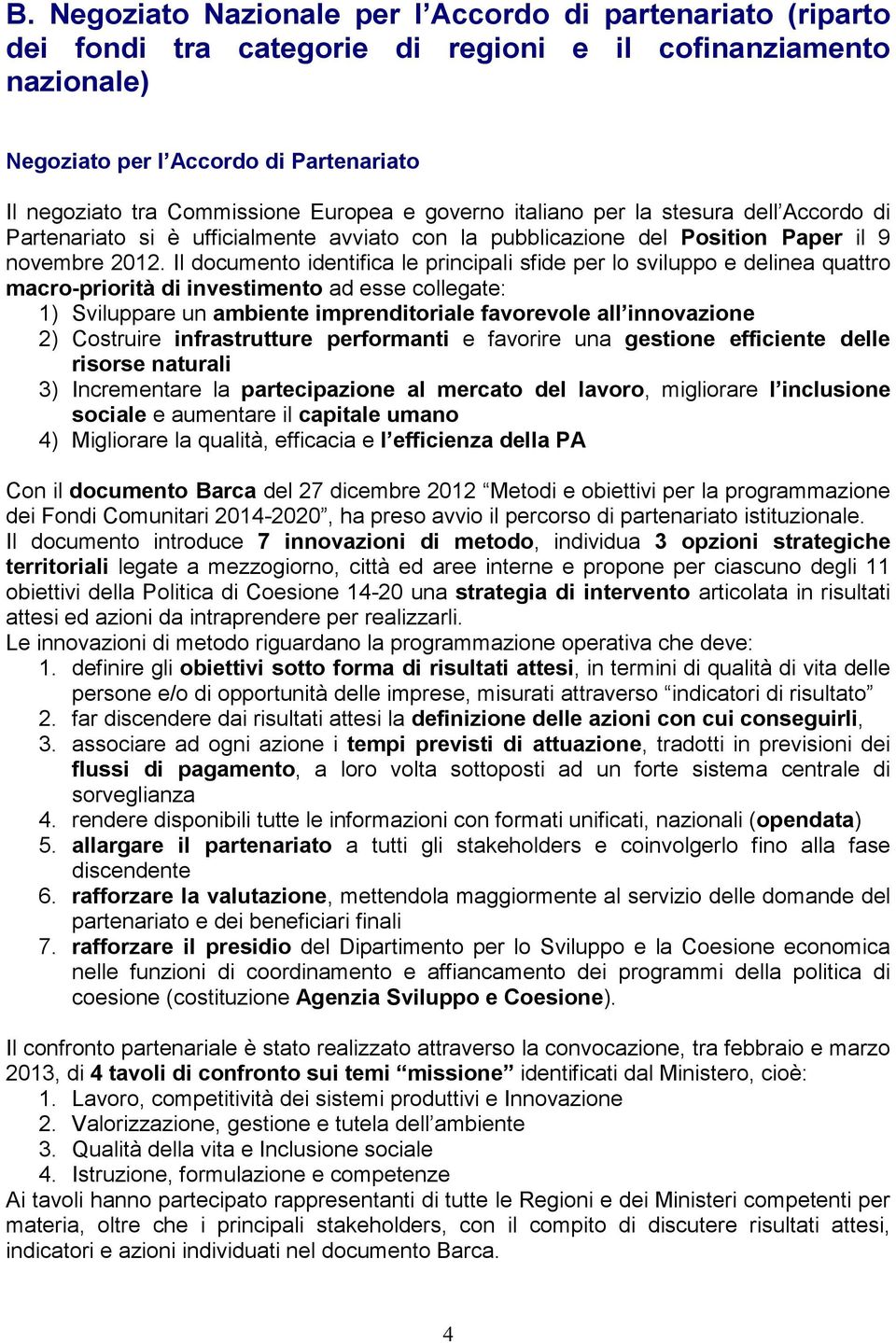 Il documento identifica le principali sfide per lo sviluppo e delinea quattro macro-priorità di investimento ad esse collegate: 1) Sviluppare un ambiente imprenditoriale favorevole all innovazione 2)