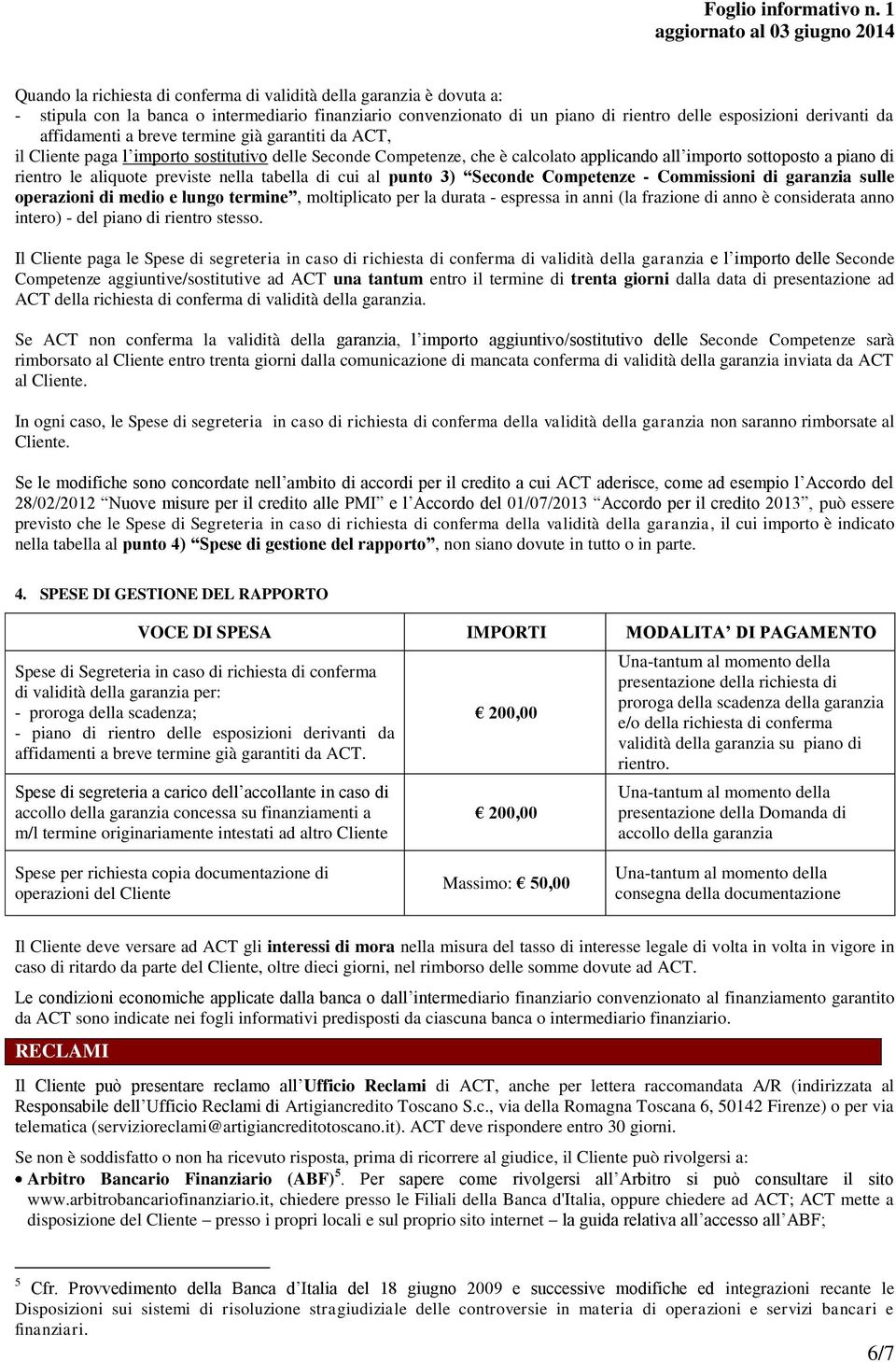 previste nella tabella di cui al punto 3) Seconde Competenze - Commissioni di garanzia sulle operazioni di medio e lungo termine, moltiplicato per la durata - espressa in anni (la frazione di anno è