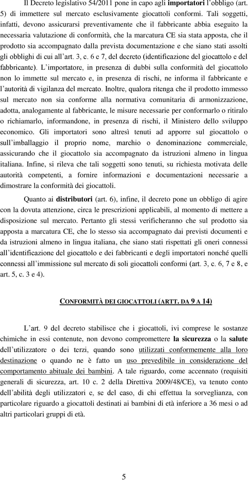 accompagnato dalla prevista documentazione e che siano stati assolti gli obblighi di cui all art. 3, c. 6 e 7, del decreto (identificazione del giocattolo e del fabbricante).