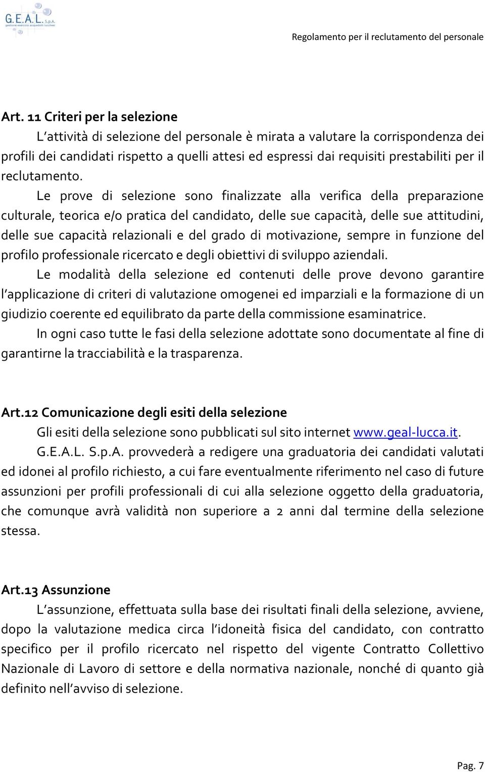 Le prove di selezione sono finalizzate alla verifica della preparazione culturale, teorica e/o pratica del candidato, delle sue capacità, delle sue attitudini, delle sue capacità relazionali e del