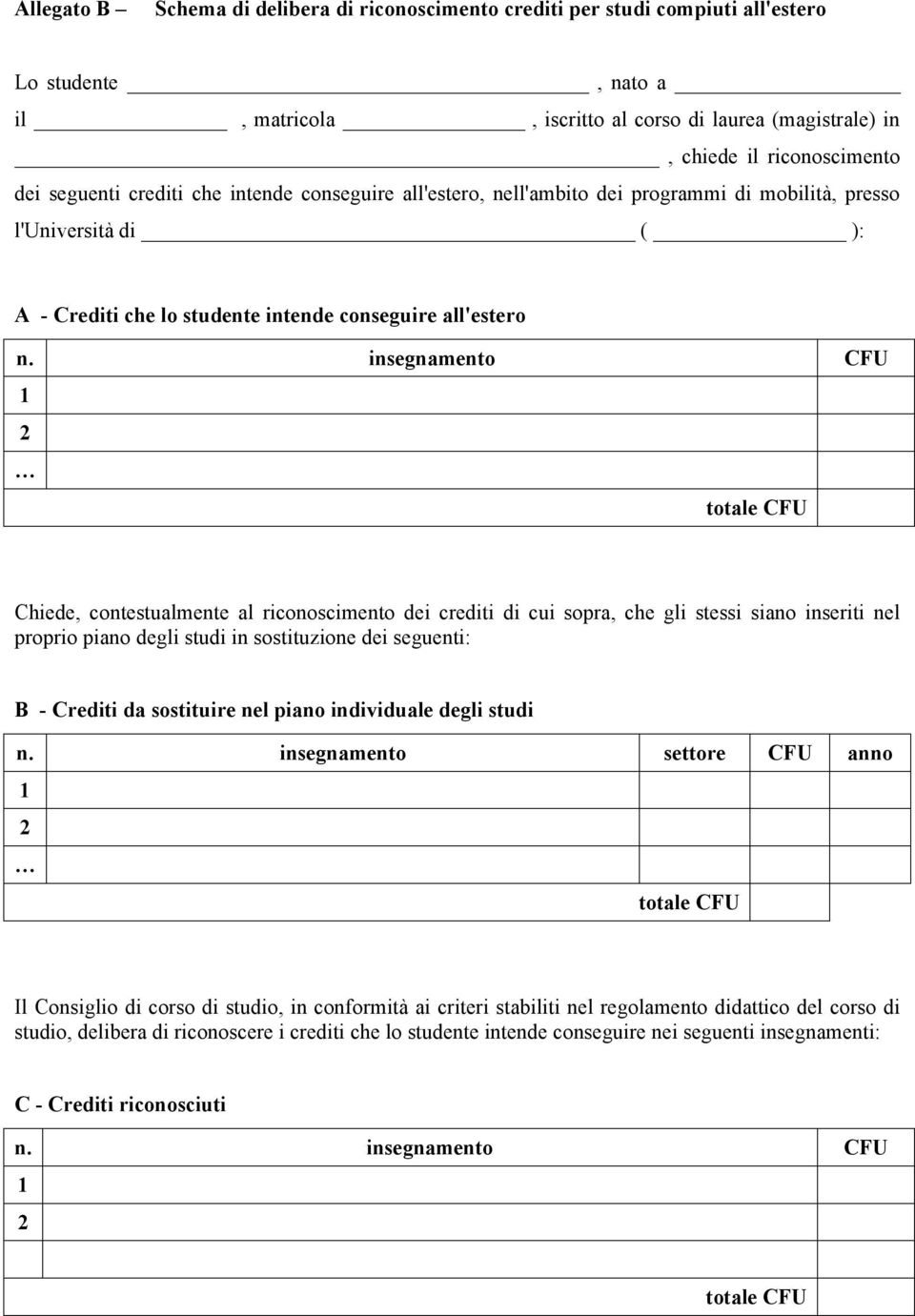 insegnamento CFU Chiede, contestualmente al riconoscimento dei crediti di cui sopra, che gli stessi siano inseriti nel proprio piano degli studi in sostituzione dei seguenti: B - Crediti da